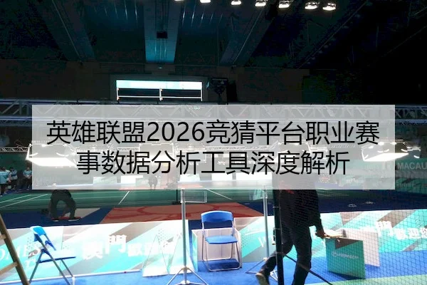 英雄联盟2026竞猜平台职业赛事数据分析工具深度解析
